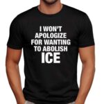 I Won't Apologize For Wanting To Abolish ICE T Shirt