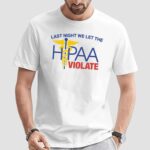 Last Night We Let The HIPAA Violate T Shirt