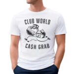Club World Cash Grab Fair Share Now T Shirt