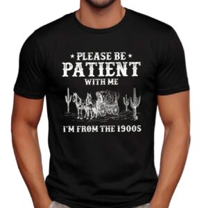 Please Be Patient With Me I'm From The 1900s T Shirt