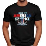 I like my America with extra ice t shirt
