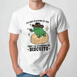 It's Not Clocking To You That I'm Standing On Biscuits T Shirt