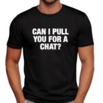 Can I Pull You For A Chat Question T Shirt