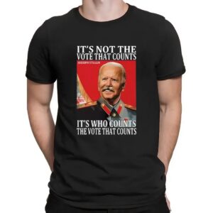 Joseph Stalin It’s Not The Vote That Count It's Who Counts The Vote That Counts T Shirt