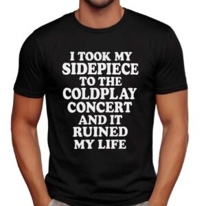 I Took My Sidepiece To The Coldplay Concert And It Ruined My Life Meme T Shirt