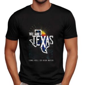 We are Texas come hell or high water sun t shirt
