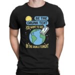 Be The Drunk Text You Want To See In The World Tonight I Miss You Earth T Shirt