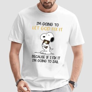 Snoopy Peanuts Trust In God I'm Going To Let God Fix It Because If I Fix It I'm Going To Jail T Shirt