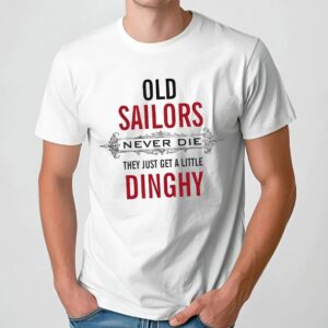 Old Sailors Never Die They Get A Little Dinghy T Shirt
