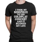 I Took My Sidepiece To The Coldplay Concert And It Ruined My Life Meme T Shirt