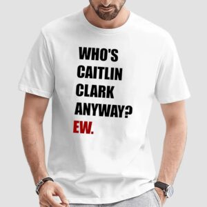Who's Caitlin Clark Anyway EW Satire T Shirt