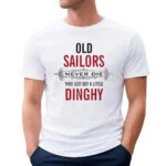Old Sailors Never Die They Get A Little Dinghy T Shirt
