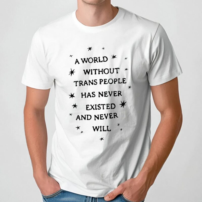 A World Without Trans People Has Never Existed And Never Will Pride T Shirt