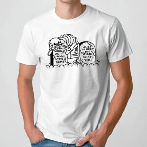 Skeleton Would Do It All The Same Just To Keep My Time With You T Shirt