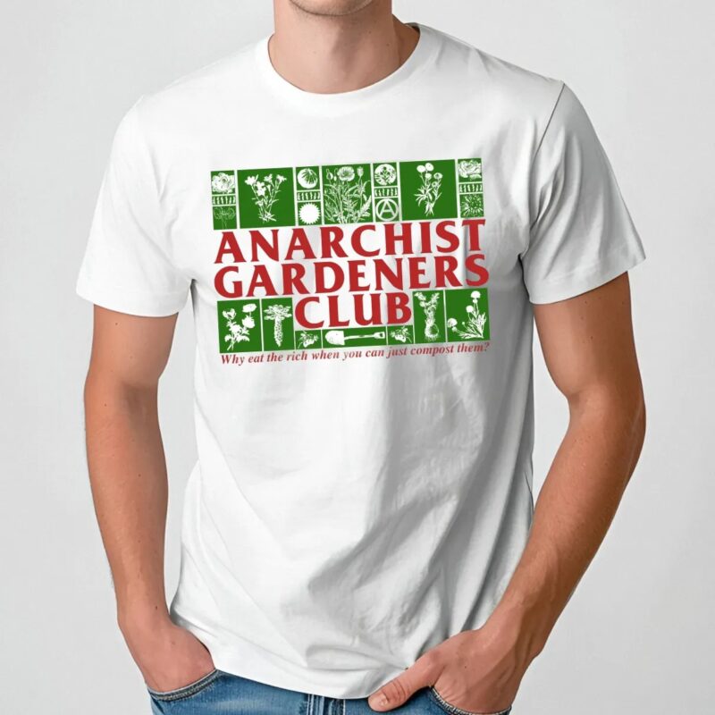 Anarchist Gardeners Club Why Eat The Rich When You Can Just Compost Them T Shirt