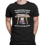 Accidentally Became Important At Work And It's Ruining My Life T Shirt