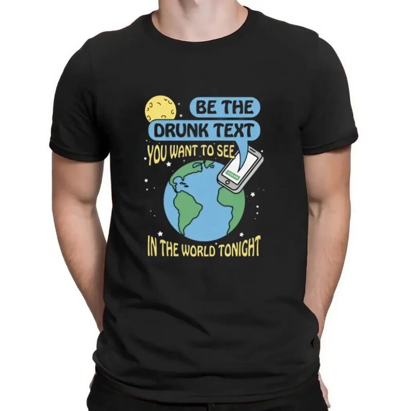 Be The Drunk Text You Want To See In The World Tonight Earth Phone T Shirt