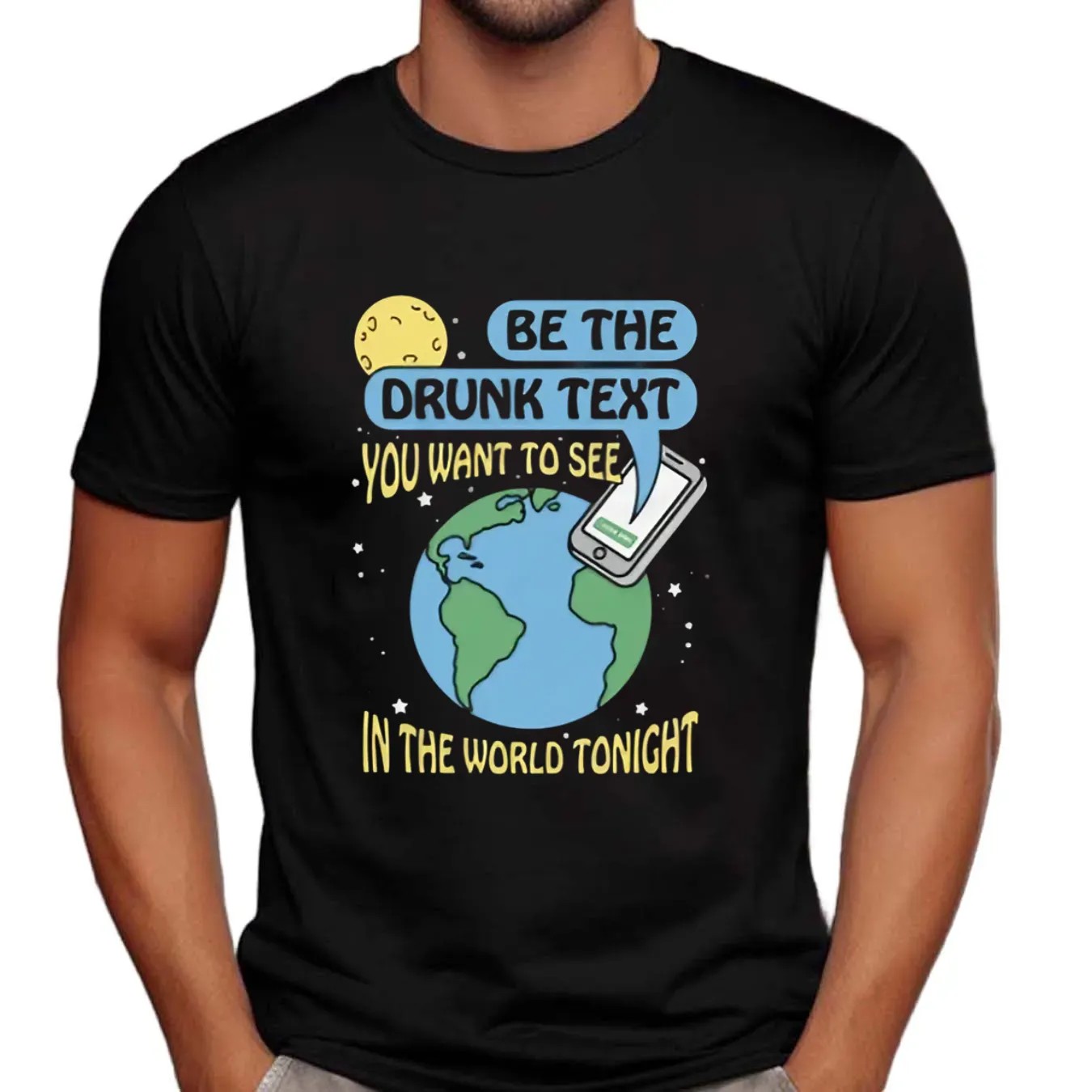 Be The Drunk Text You Want To See In The World Tonight Earth Phone T Shirt