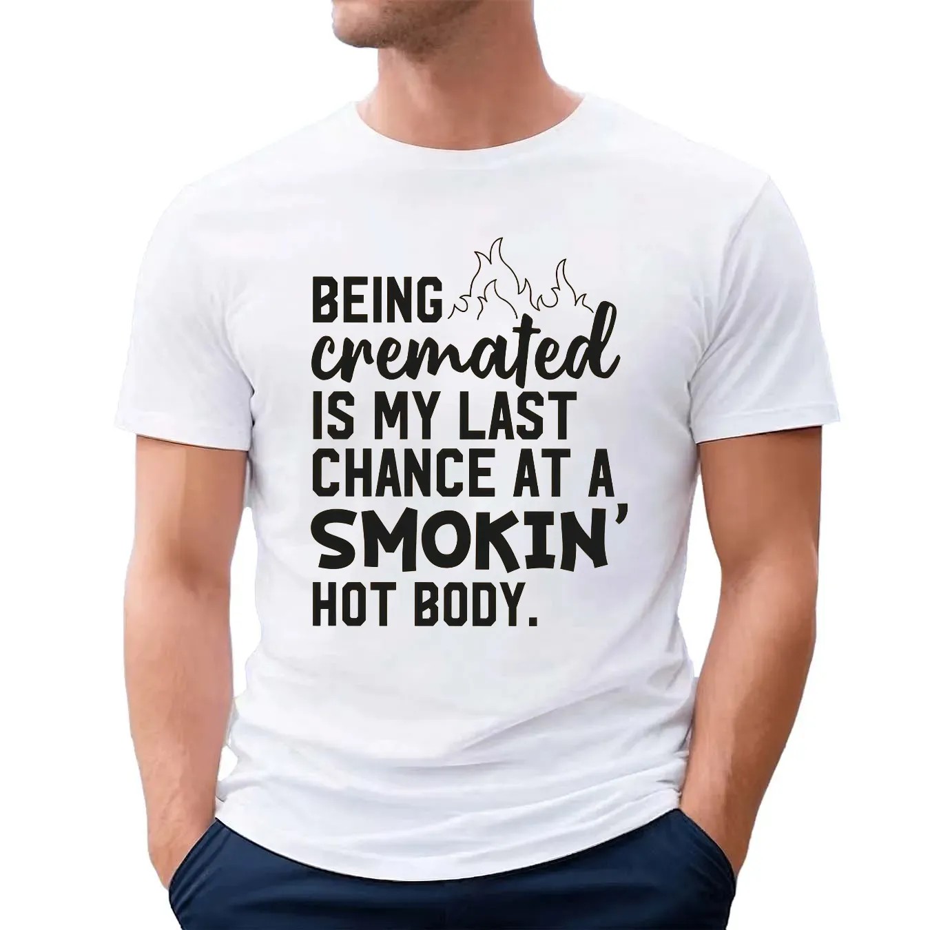 Being Cremated Is My Last Chance At A Smokin' Hot Body T Shirt