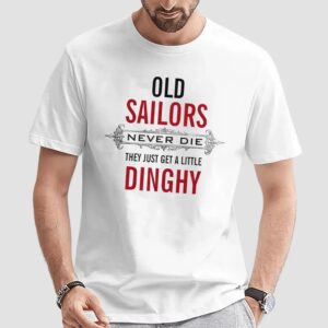 Old Sailors Never Die They Get A Little Dinghy T Shirt