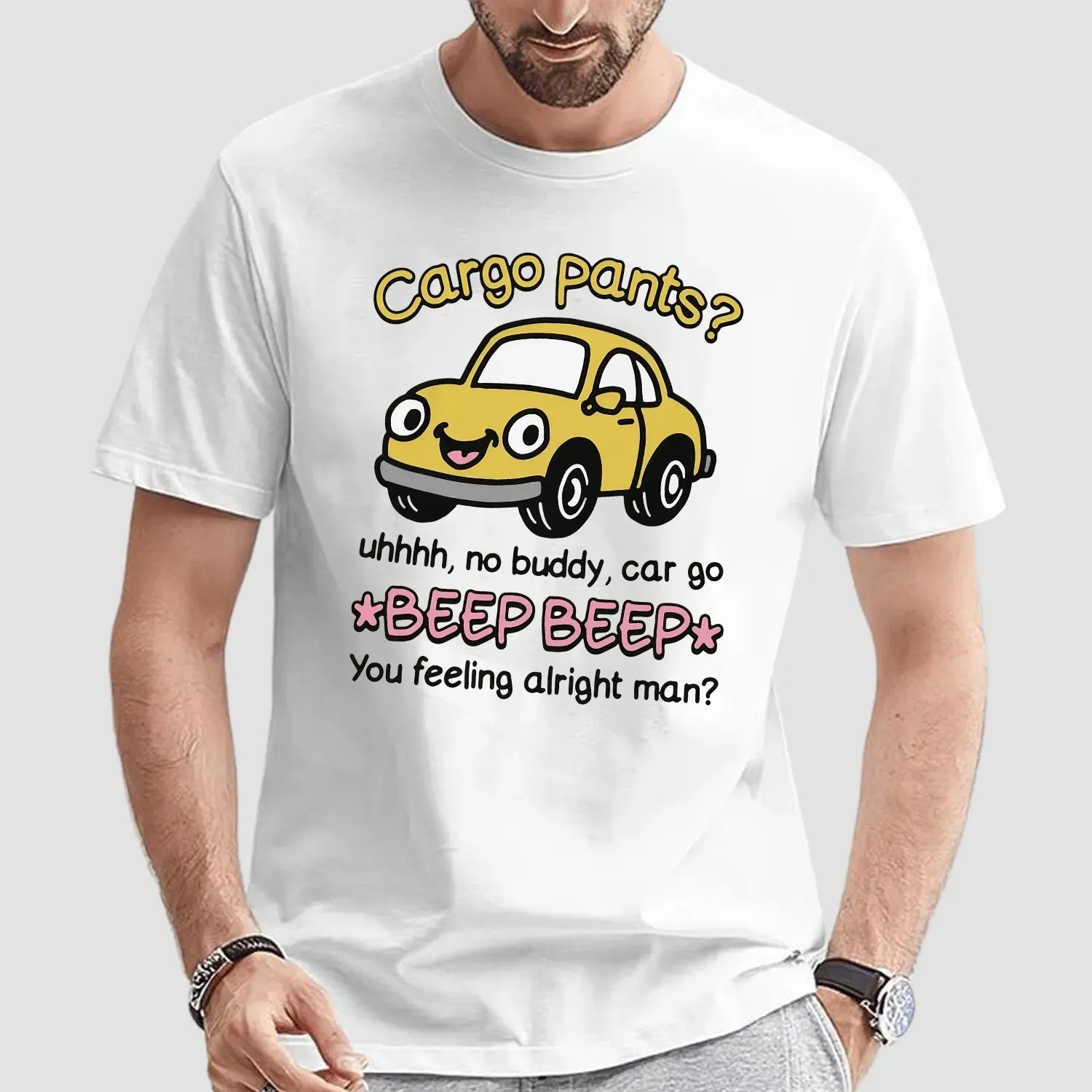 Cargo Pants No Buddy Car Go Beep Beep You Feeling Alright Man T Shirt