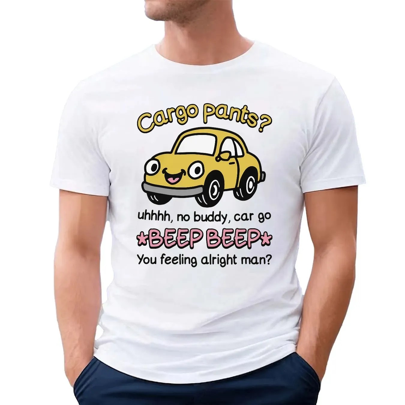 Cargo Pants No Buddy Car Go Beep Beep You Feeling Alright Man T Shirt