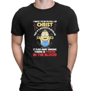 Minion Power In The Blood Of Christ I Want To Be So Full Of Christ That If A Mosquito Bites Me It Flies Away T Shirt