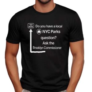 Do You Have a Local NYC Parks Question Ask the Brooklyn Commissioner Tap Here T Shirt