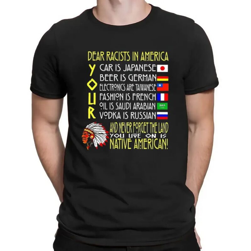 Dear Racist In America Your Car Is Japanese Your Beer Is German And Never Forget The Land T Shirt