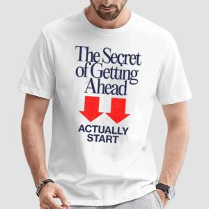 The Secret Of Getting Ahead Actually Start T Shirt