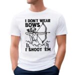 I Don't Wear Bows I Shoot 'em Girl Archer T Shirt