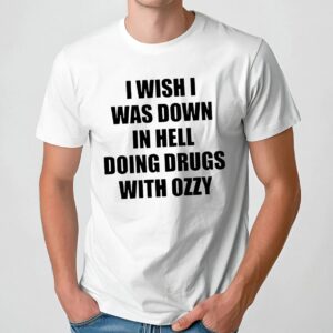 I Wish I Was Down In Hell Doing Drugs With Ozzy Rip Ozzy Osbourne T Shirt