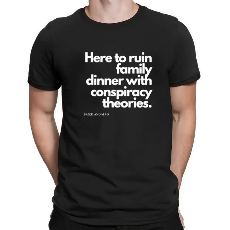 Here To Ruin Dinner With Family Conspiracy Theories Based And Mad T Shirt