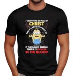 Minion Power In The Blood Of Christ I Want To Be So Full Of Christ That If A Mosquito Bites Me It Flies Away T Shirt