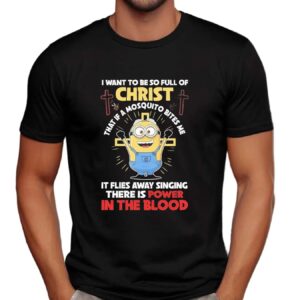 Minion Power In The Blood Of Christ I Want To Be So Full Of Christ That If A Mosquito Bites Me It Flies Away T Shirt