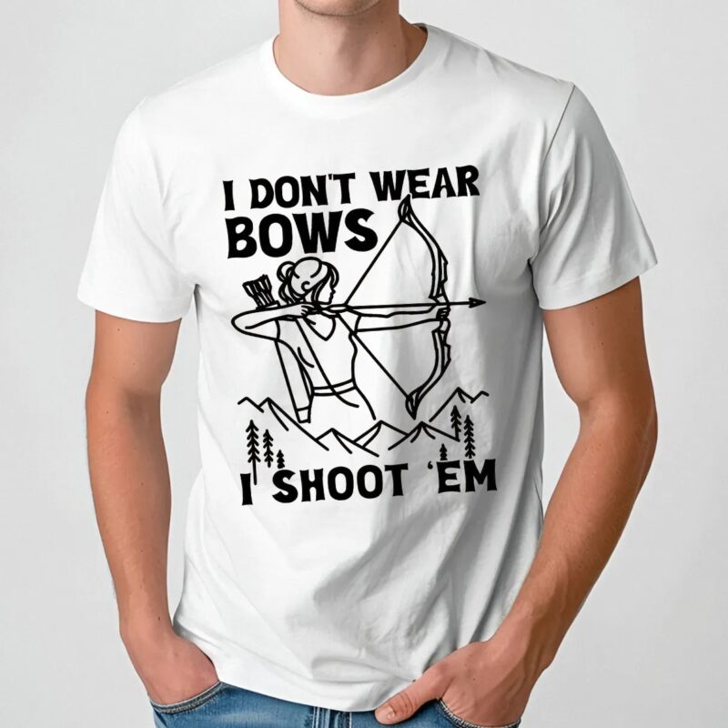 I Don't Wear Bows I Shoot 'em Girl Archer T Shirt