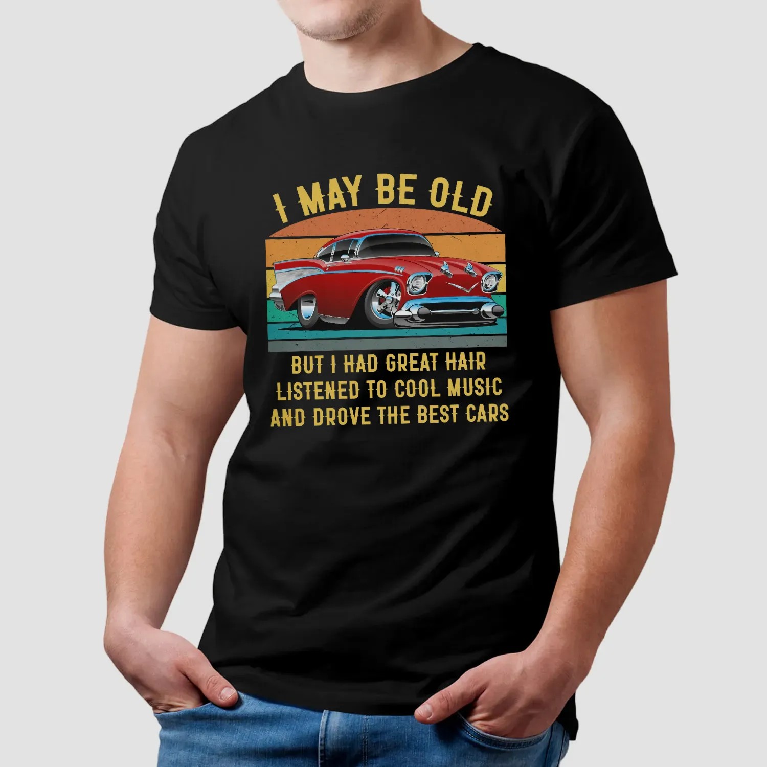 I May Be Old But I Had Great Hair Listened To Cool Music And Drove The Best Cars T Shirt
