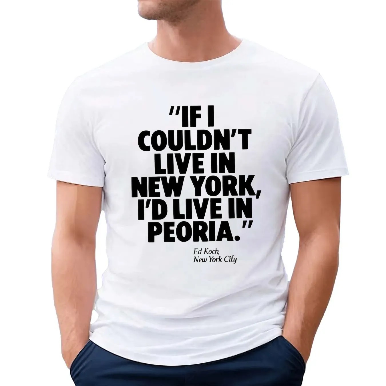 If I Couldn't Live In New York I'd Live In Peoria Ed Koch New York City T Shirt