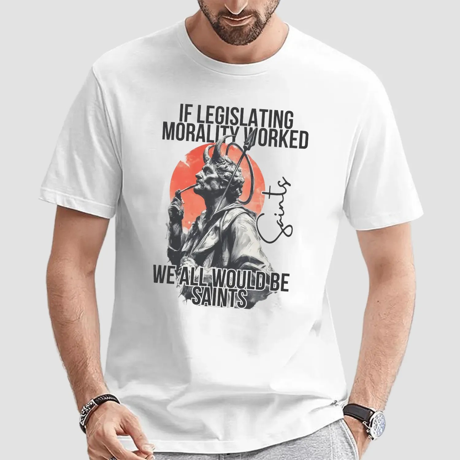 If Legislating Morality Worked We All Would Be Saints T Shirt