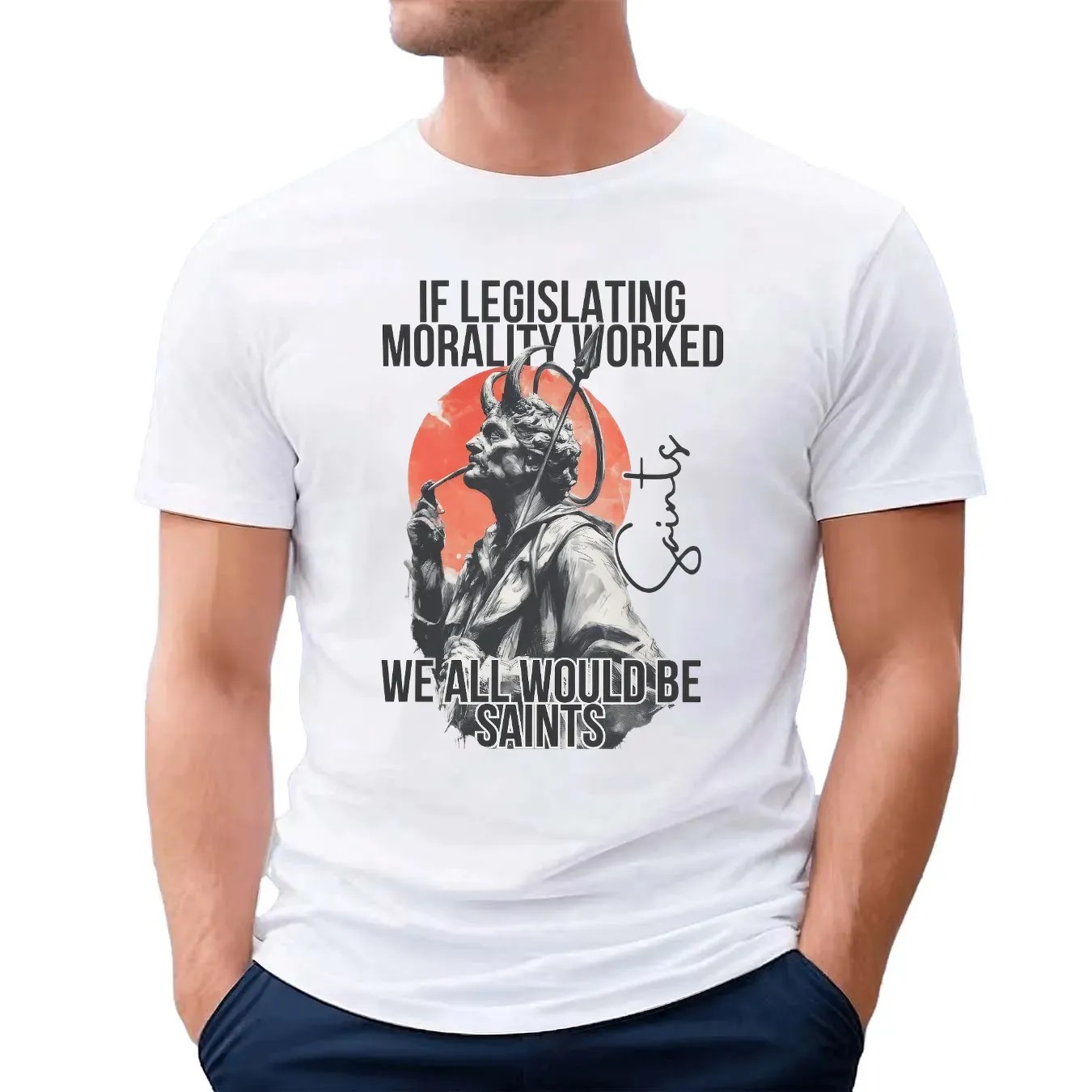 If Legislating Morality Worked We All Would Be Saints T Shirt