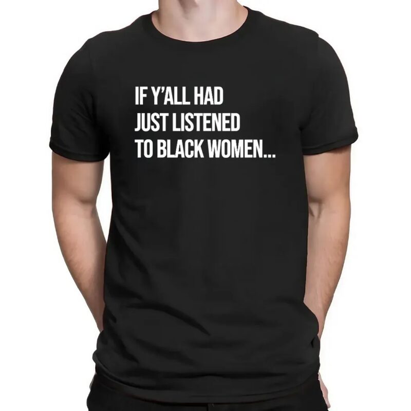 If Y'all Had Just Listened To A Black Women T Shirt