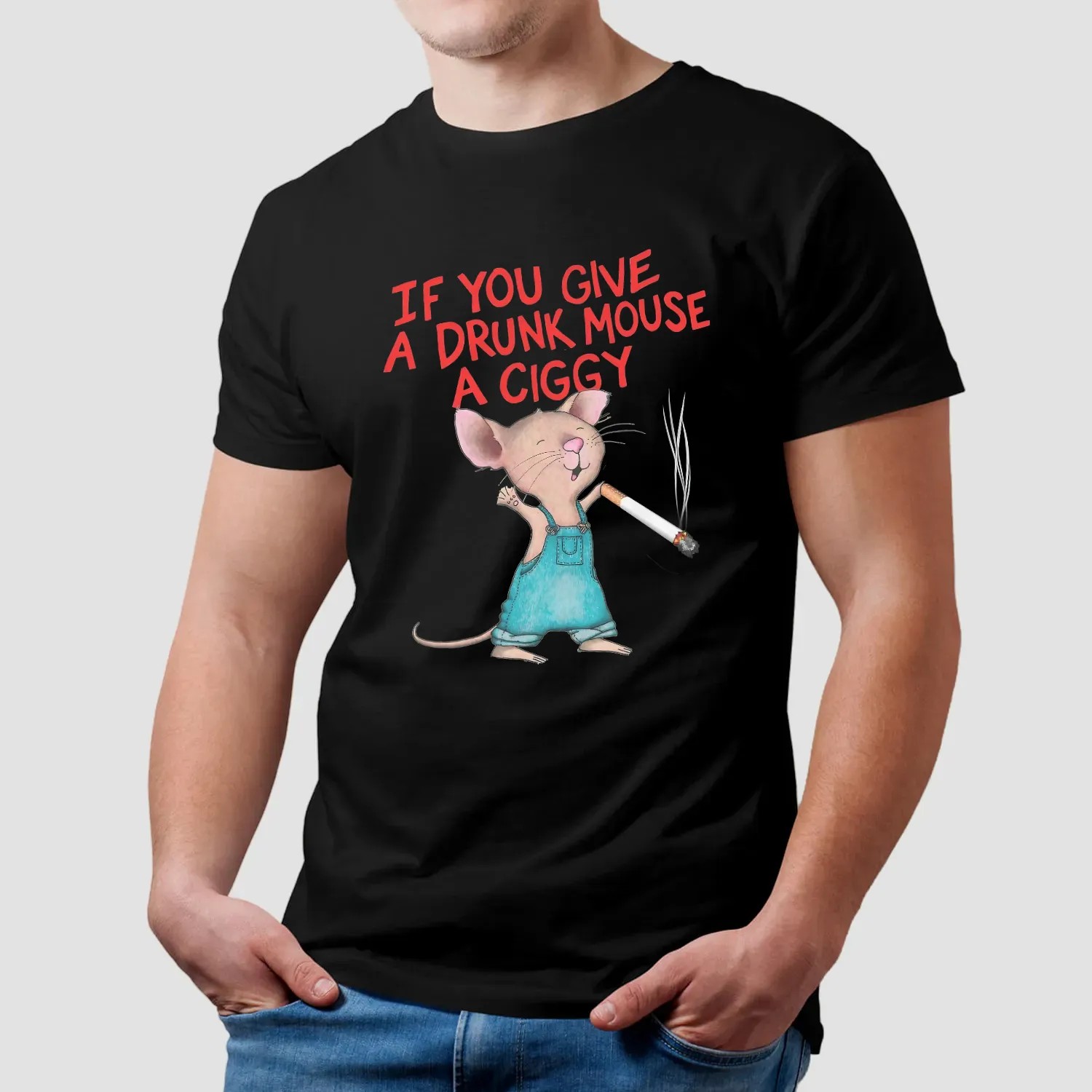 If You Give A Drunk Mouse A Ciggy Meme T Shirt