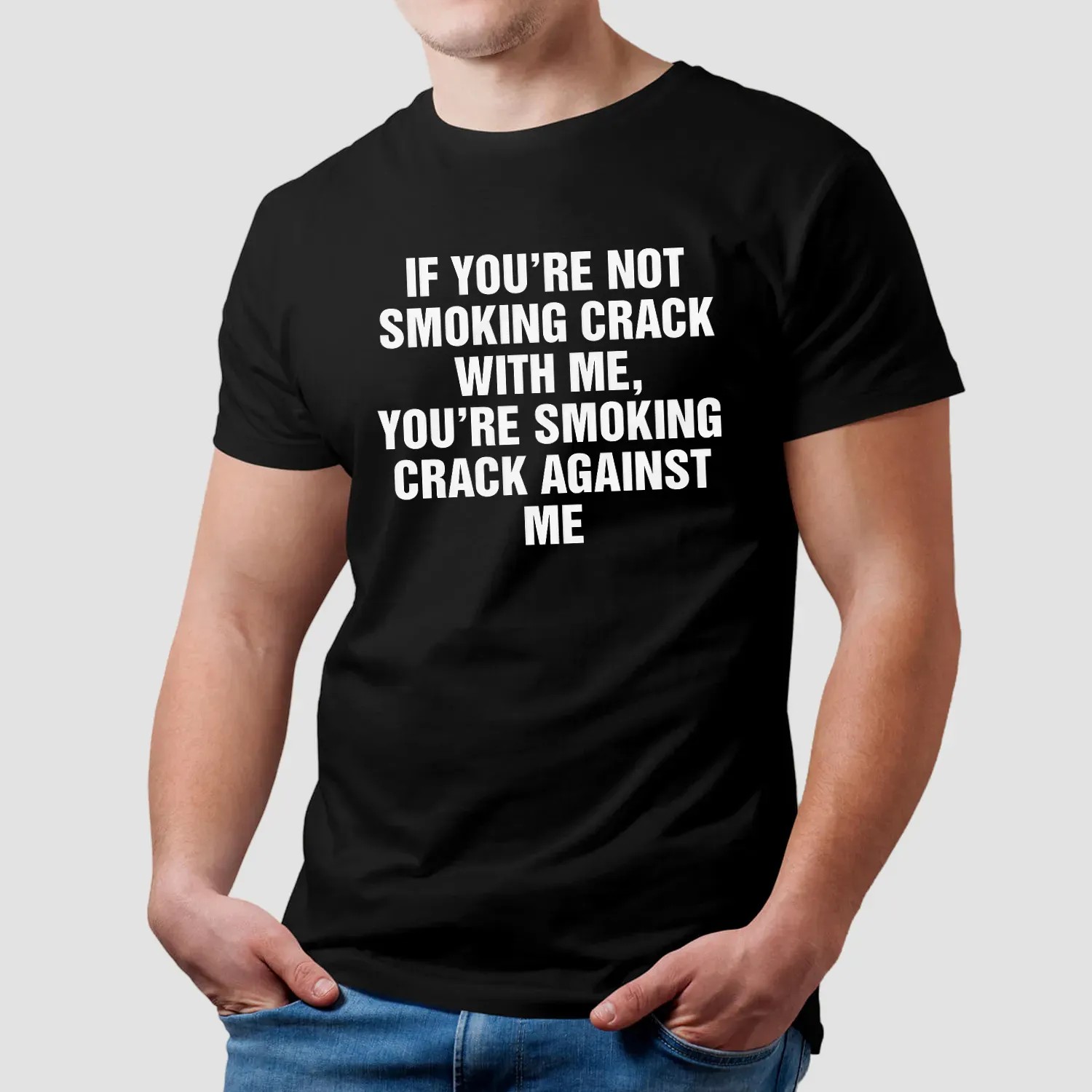 If You're Not Smoking Crack With Me You're Smoking Crack Against Me T Shirt