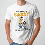 Minion You Think I'm Sassy You Should Meet The Girl I Gave Birth To Sassy Mom Mini Me T Shirt