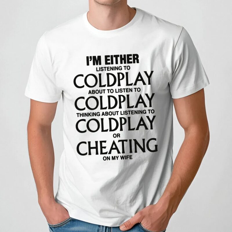 I'm Either Listening To Coldplay About To Listen To Coldplay Or Cheating On My Wife T Shirt