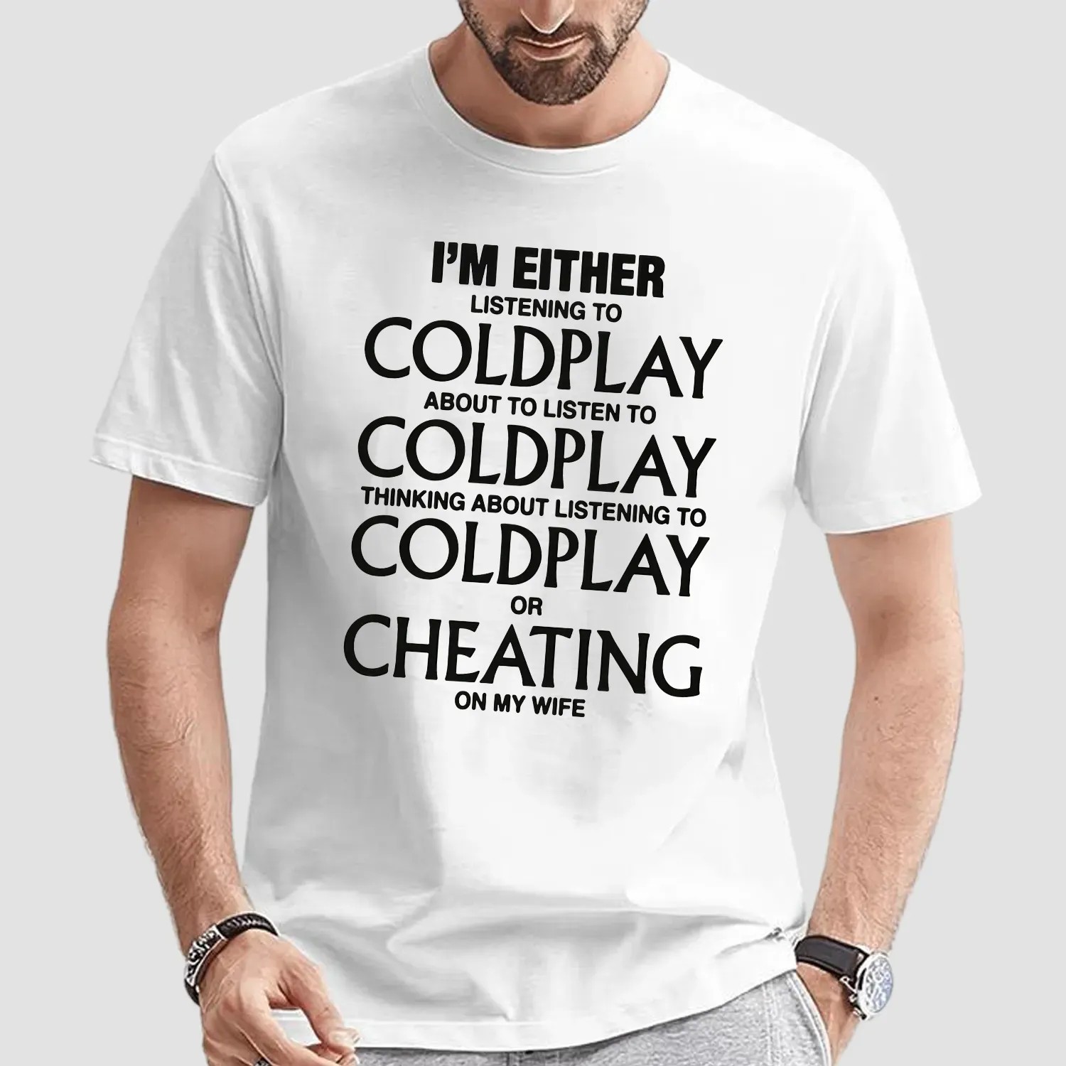 I'm Either Listening To Coldplay About To Listen To Coldplay Or Cheating On My Wife T Shirt