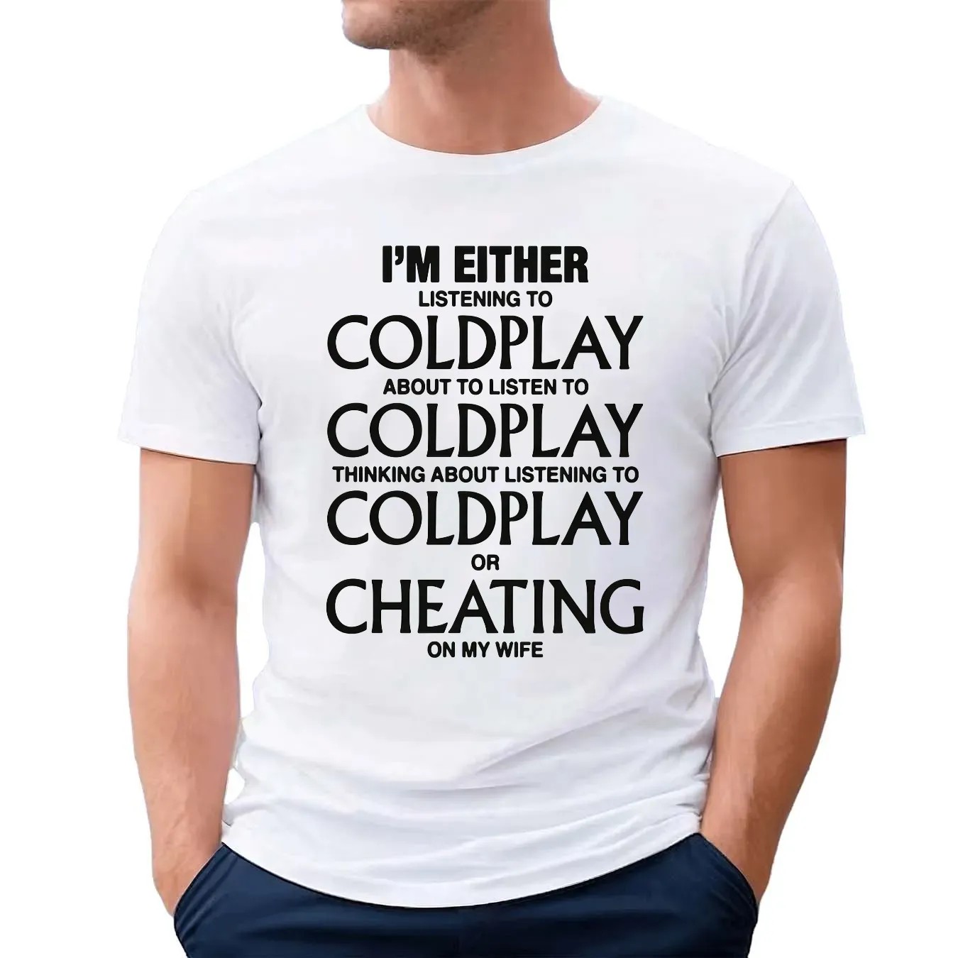 I'm Either Listening To Coldplay About To Listen To Coldplay Or Cheating On My Wife T Shirt
