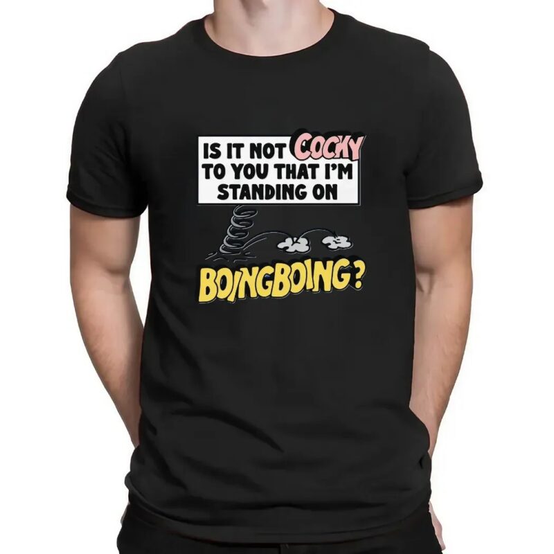 Is It Not Cocky To You That I'm Standing On Boing Boing T Shirt