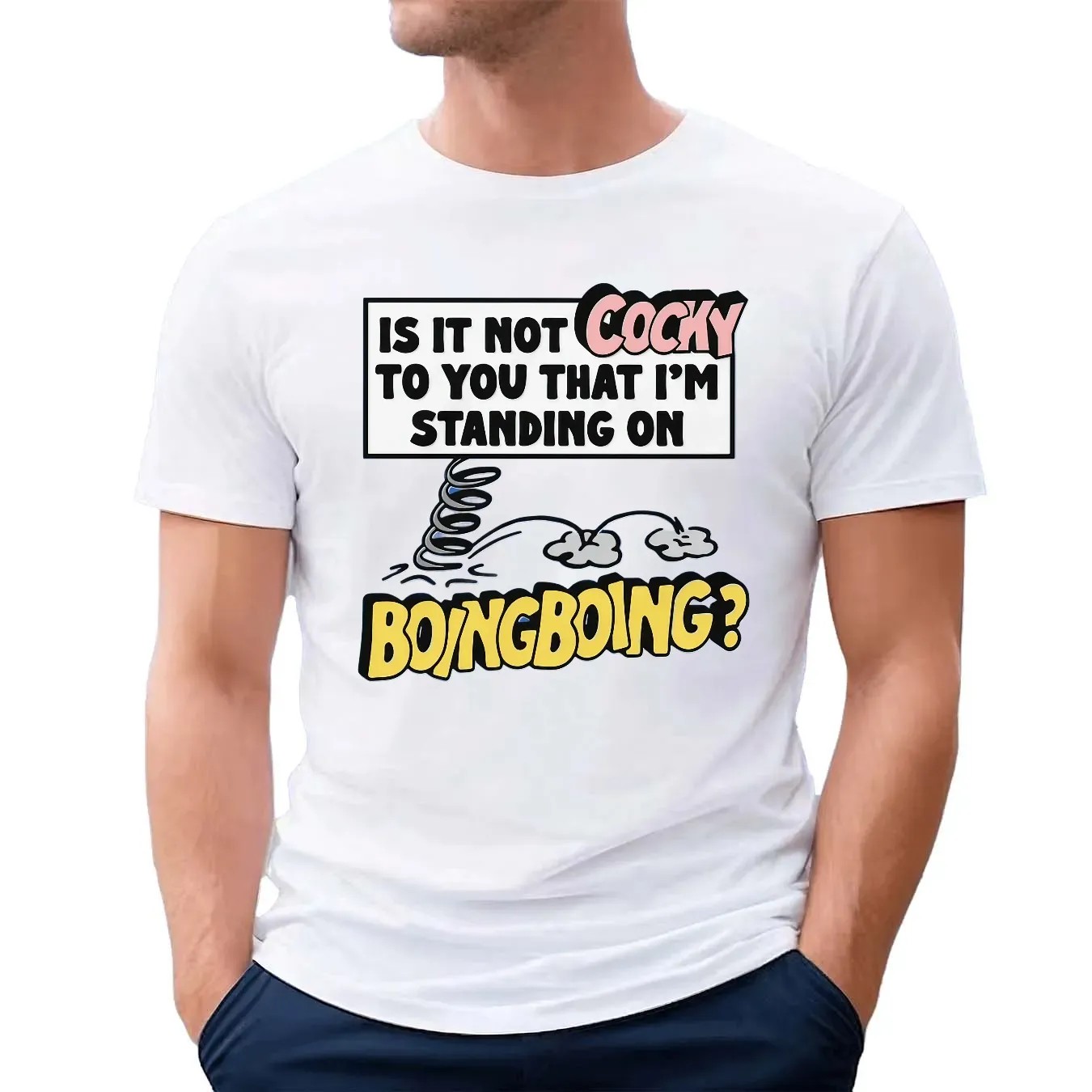 Is It Not Cocky To You That I'm Standing On Boing Boing T Shirt