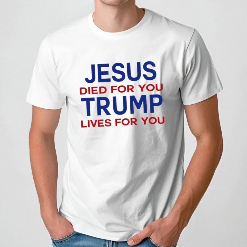Jesus Died For You Trump Lives For You T Shirt